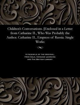 Children's Conversations. [enclosed in a Letter from Catharine II., Who Was Probably the Author. Catharine II., Empress of Russia. Single Works