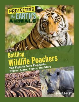 Battling Wildlife Poachers: The Fight to Save Elephants, Rhinos, Lions, Tigers, and More - Book  of the Protecting the Earth's Animals