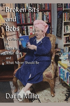 Paperback Broken Bits and Bobs: A Collection of What Ifs, What Was, and What Never Should Be Book