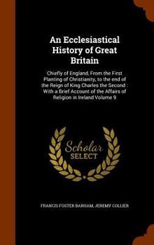 Hardcover An Ecclesiastical History of Great Britain: Chiefly of England, From the First Planting of Christianity, to the end of the Reign of King Charles the S Book