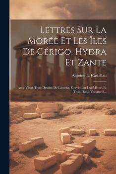 Lettres Sur La Mor�e Et Les �les de C�rigo, Hydra Et Zante: Avec Vingt-Trois Dessins de L�uteur, Grav�s Par Lui-M�me, Et Trois Plans, Volume 2...