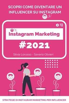 Instagram Marketing 2021 - Strategie di Instagram Marketing per Influencer: Scopri come diventare un Influencer su Instagram