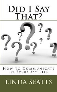 Did I Say That?: How to Communicate in Everyday Life