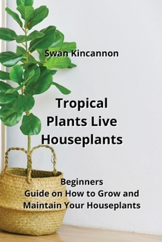 Paperback Tropical Plants Live Houseplants: Beginners Guide on How to Grow and Maintain Your Houseplants Book