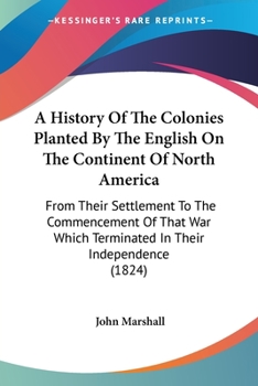 Paperback A History Of The Colonies Planted By The English On The Continent Of North America: From Their Settlement To The Commencement Of That War Which Termin Book