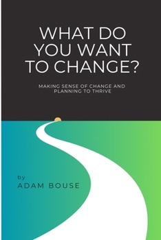 Paperback What Do You Want to Change?: Making Sense of Change and Planning to Thrive Book