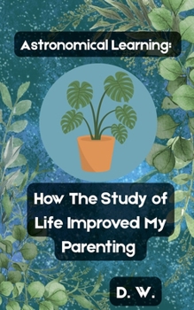 Paperback Astronomical Learning: How The Study of Life Improved My Parenting Book