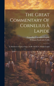 The Great Commentary Of Cornelius À Lapide: S. Matthew's Gospel, Chaps. 22-28. 5th Ed. S. Mark's Gospel