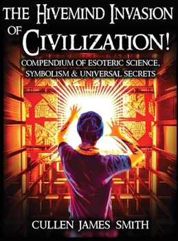 The Hivemind Invasion of Civilization!: A Compendium of Esoteric Science, Symbolism & Universal Secrets (Symbols of Power)