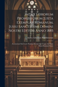 Paperback Index Librorum Prohibitorum Juxta Exemplar Romanum, Jussu Sanctissimi Domini Nostri Editum Anno 1885: Accesserunt Suis Locis Nomina Eorum Qui Usque Ad [Latin] Book