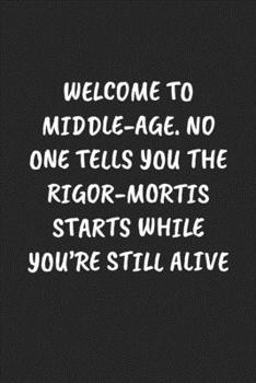 Paperback Welcome to Middle-Age. No One Tells You the Rigor-Mortis Starts While You're Still Alive: Funny Sarcastic Coworker Journal - Blank Lined Gift Notebook Book