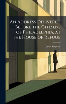 Hardcover An Address Delivered Before the Citizens of Philadelphia, at the House of Refuge Book