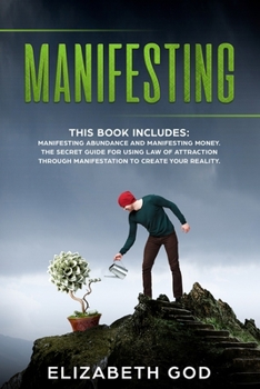 Manifesting: This book includes: Manifesting Abundance and Manifesting Money. The Secret Guide for Using Law of Attraction Through Manifestation to Create your Reality.