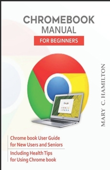 Paperback Chromebook Manual for Beginners: Chrome book User Guide for New Users and Seniors Including Health Tips for Using Chrome book