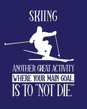 Skiing Another Great Activity Where the Main Goal Is to "Not Die": Skiing Gift for People Who Love to Ski - Funny Saying Blank Lined Journal or Notebook