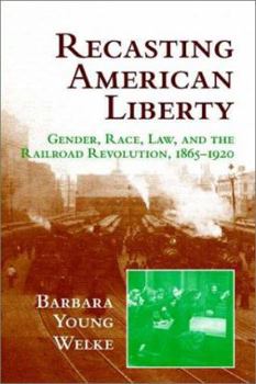 Recasting American Liberty: Gender, Race, Law, and the Railroad Revolution, 18651920 - Book  of the Cambridge Historical Studies in American Law and Society