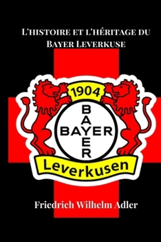 L'histoire et l'héritage du Bayer Leverkuse (Soccer Fan club) (French Edition)