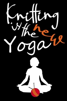 Knitting is the New Yoga: Knitting Journal Organize Knitting Projects Keep Track of Patterns Yarns Needles Gift for Knitters Crochet Journal Records ... Love Knitting Gift for Women Birthday Present