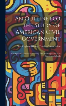 An Outline for the Study of American Civil Government: With Special Reference to Training for Citizenship, for Use in Secondary Schools