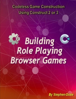 Paperback Building "Role Playing" Browser Games: Codeless Game Construction using Construct 2 or Construct 3. Book
