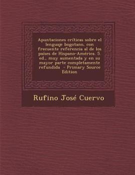 Paperback Apuntaciones Criticas Sobre El Lenguaje Bogotano, Con Frecuente Referencia Al de Los Paises de Hispano-America. 5. Ed., Muy Aumentada y En Su Mayor Pa [Spanish] Book