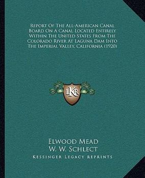 Report Of The All-American Canal Board On A Canal Located Entirely Within The United States From The Colorado River At Laguna Dam Into The Imperial Valley, California
