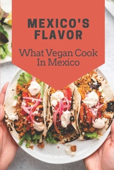 Paperback Mexico's Flavor: What Vegan Cook In Mexico: Get To Know About Cooking Book