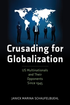 Crusading for Globalization: US Multinationals and their Opponents Since 1945 (American Business, Politics, and Society)