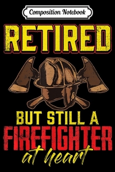 Composition Notebook: Retired But Still A Firefighter At Heart Funny Men Women  Journal/Notebook Blank Lined Ruled 6x9 100 Pages