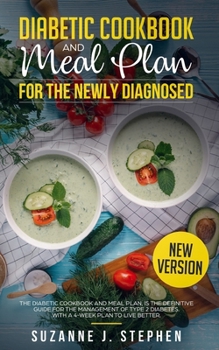 DIABETIC COOKBOOK and Meal Plan for the Newly Diagnosed: The Definitive Guide for the Management of Type 2 Diabetes. With a 4 week Plan to Live Better.