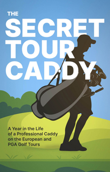 Paperback The Secret Tour Caddy: A Year in the Life of a Professional Caddy on the European and PGA Golf Tours Book