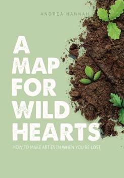 Paperback A Map for Wild Hearts: How to Make Art Even When You're Lost Book