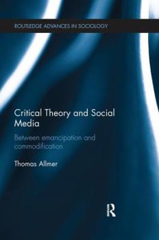 Critical Theory and Social Media: Between Emancipation and Commodification - Book  of the Routledge Advances in Sociology