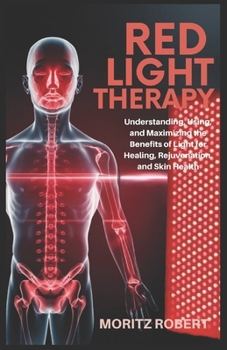 Paperback Red Light Therapy: Understanding, Using, and Maximizing the Benefits of Light for Healing, Rejuvenation, and Skin Health Book