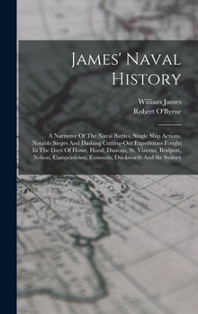 Hardcover James' Naval History: A Narrative Of The Naval Battles, Single Ship Actions, Notable Sieges And Dashing Cutting-out Expeditions Fought In Th Book