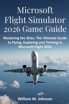 Paperback Microsoft flight simulator 2026 game guide: Mastering the skies: The ultimate guide to flying, exploring and thriving in Microsoft flight 2026 Book