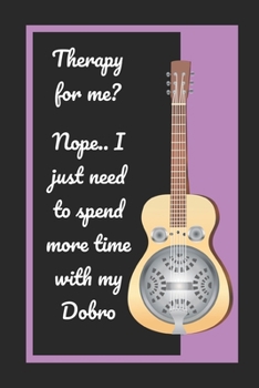 Paperback Therapy For Me? Nope.. I Just Need To Spend More Time With My Dobro: Themed Novelty Lined Notebook / Journal To Write In Perfect Gift Item (6 x 9 inch Book