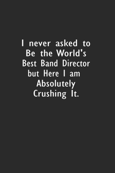 I never asked to be the World's Best Band Director: Lined Notebook (110 Pages 6" x 9" )