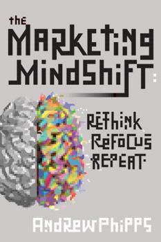 Paperback The Marketing Mindshift: Rethink, Refocus, Repeat Book