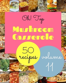 Paperback Oh! Top 50 Mushroom Casserole Recipes Volume 11: A Mushroom Casserole Cookbook from the Heart! Book