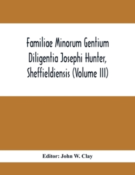Paperback Familiae Minorum Gentium Diligentia Josephi Hunter, Sheffieldiensis (Volume Iii) Book