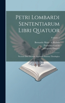 Hardcover Petri Lombardi Sententiarum Libri Quatuor: Necnon Divi Thomae Aquinatis Summa Theologica; Volume 1 [Latin] Book