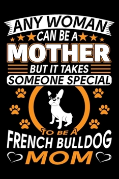 Paperback Any Woman Can Be A Mother But It Takes Someone Special To Be A French Bulldog Mom: French Bulldog Journal Notebook Best Gifts For French Bulldog Mom A Book