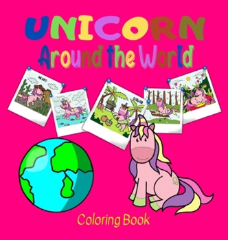 Unicorn Around the World Coloring Book: Travel with Unicorn and Discover New Places all year around! - Develop your Creativity and Knowledge - Perfect for Age 4 to 8