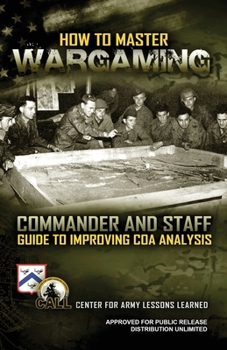 Paperback How to Master Wargaming: Commander and Staff Guide to Improving Course of Action Analysis: Commander and Staff Guide to Improving Course of Act Book