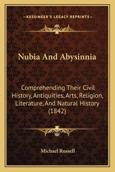 Paperback Nubia And Abysinnia: Comprehending Their Civil History, Antiquities, Arts, Religion, Literature, And Natural History (1842) Book