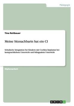 Paperback Meine Sitznachbarin hat ein CI: Schulische Integration bei Kindern mit Cochlea Implantat bei lautsprachlichem Unterricht und bilingualem Unterricht [German] Book