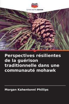Perspectives résilientes de la guérison traditionnelle dans une communauté mohawk (French Edition)