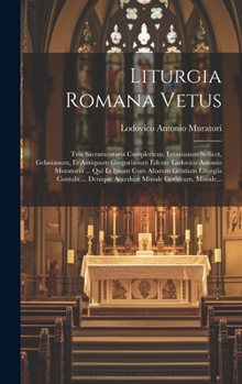 Liturgia Romana Vetus: Tria Sacramentaria Complectens, Leonianum Scilicet, Gelasianum, Et Antiquum Gregorianum Edente Ludovico Antonio Muratorio ... Qui Et Ipsam Cum Aliarum Gentium Liturgiis Contulit