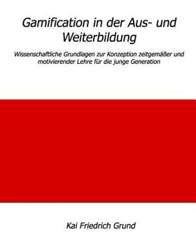 Gamification in der Aus- und Weiterbildung: Wissenschaftliche Grundlagen zur Konzeption zeitgem��er und motivierender Lehre f�r die junge Generation